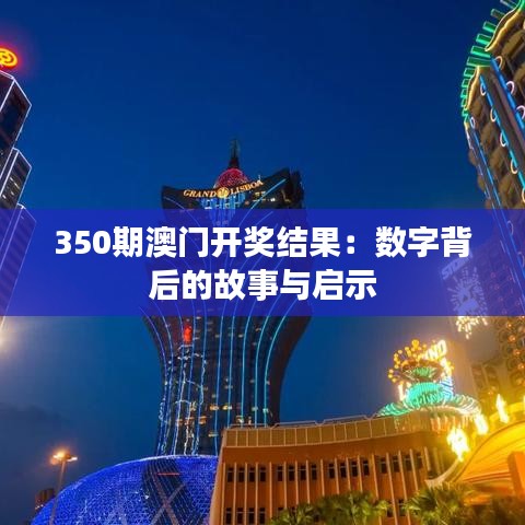 350期澳門開獎結果：數(shù)字背后的故事與啟示