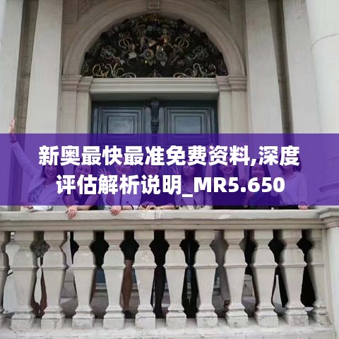 新奧最快最準(zhǔn)免費(fèi)資料,深度評(píng)估解析說(shuō)明_MR5.650