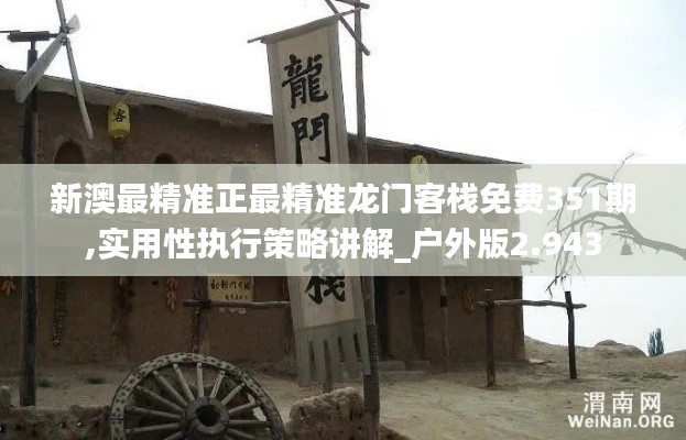 新澳最精準(zhǔn)正最精準(zhǔn)龍門客棧免費(fèi)351期,實(shí)用性執(zhí)行策略講解_戶外版2.943