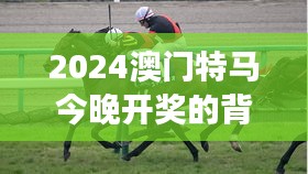2024澳門特馬今晚開(kāi)獎(jiǎng)的背景故事：今晚開(kāi)獎(jiǎng)如何反映澳門賽馬的社會(huì)影響