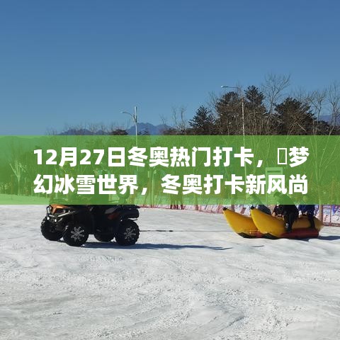 12月27日冬奧熱門打卡攻略，夢幻冰雪世界，引領(lǐng)冬奧打卡新風(fēng)尚