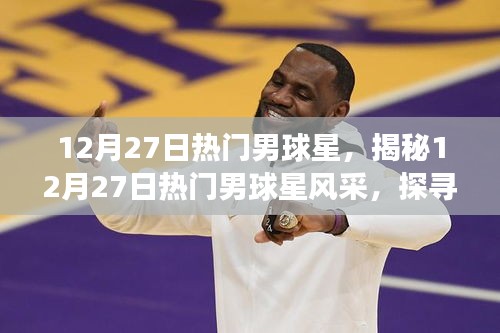 揭秘熱門男球星風(fēng)采，運動魅力與背后的故事（12月27日特輯）