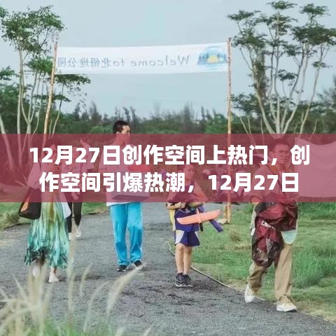 藝術(shù)盛宴狂歡日，創(chuàng)作空間引爆熱潮，深度剖析12月27日創(chuàng)作空間上熱門(mén)