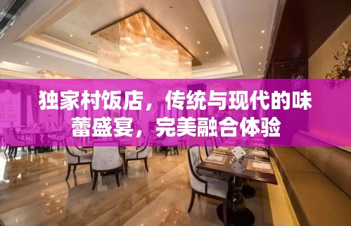 獨家村飯店，傳統(tǒng)與現(xiàn)代的味蕾盛宴，完美融合體驗