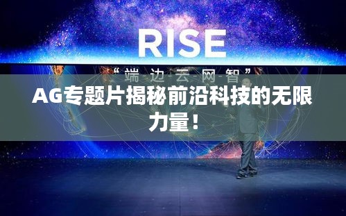 AG專題片揭秘前沿科技的無限力量！