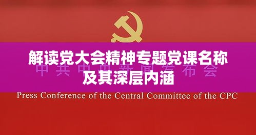 解讀黨大會(huì)精神專題黨課名稱及其深層內(nèi)涵