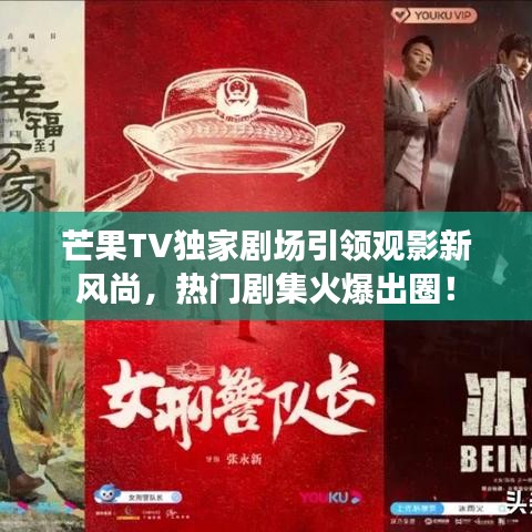 芒果TV獨(dú)家劇場(chǎng)引領(lǐng)觀影新風(fēng)尚，熱門劇集火爆出圈！