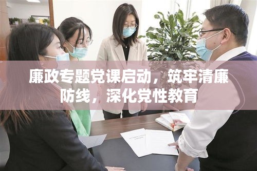 廉政專題黨課啟動(dòng)，筑牢清廉防線，深化黨性教育