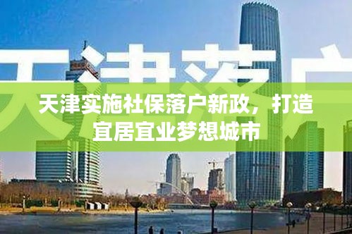 天津?qū)嵤┥绫Ｂ鋺?hù)新政，打造宜居宜業(yè)夢(mèng)想城市