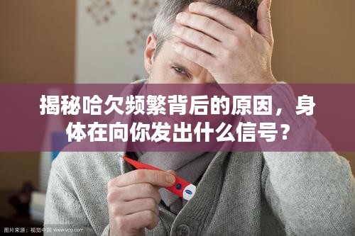 揭秘哈欠頻繁背后的原因，身體在向你發(fā)出什么信號？