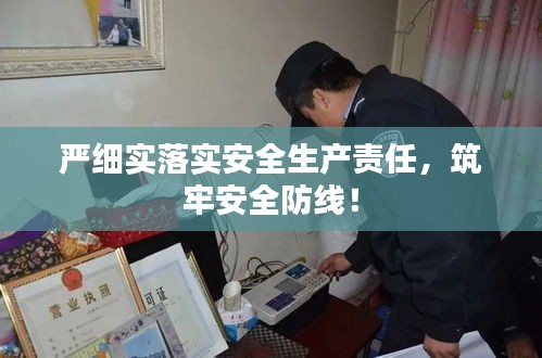 嚴細實落實安全生產(chǎn)責任，筑牢安全防線！