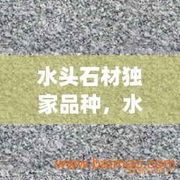 水頭石材獨(dú)家品種，水頭石材市場分布圖 