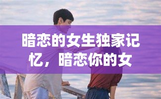 暗戀的女生獨(dú)家記憶，暗戀你的女生 
