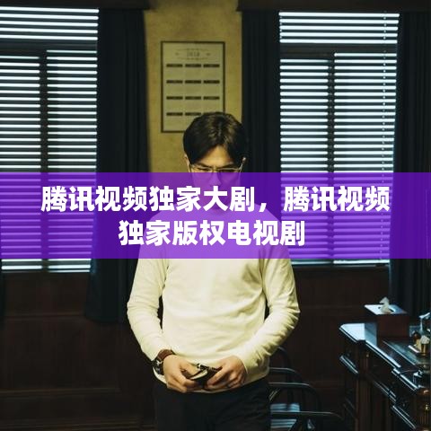 騰訊視頻獨家大劇，騰訊視頻獨家版權(quán)電視劇 