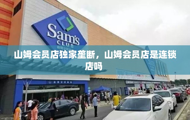 山姆會(huì)員店獨(dú)家壟斷，山姆會(huì)員店是連鎖店嗎 