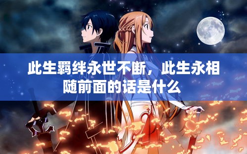 此生羈絆永世不斷，此生永相隨前面的話是什么 