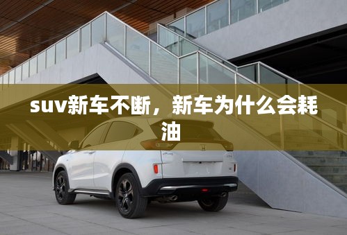 suv新車不斷，新車為什么會(huì)耗油 