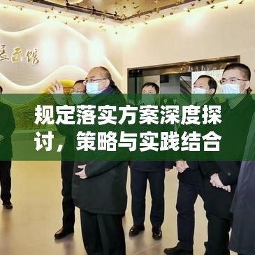 規(guī)定落實方案深度探討，策略與實踐結(jié)合的關(guān)鍵要素分析