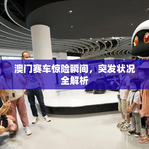 澳門賽車驚險(xiǎn)瞬間，突發(fā)狀況全解析