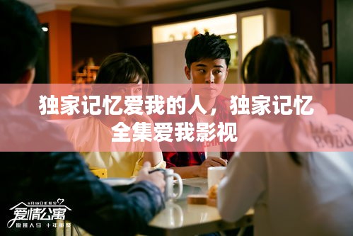 獨(dú)家記憶愛我的人，獨(dú)家記憶全集愛我影視 