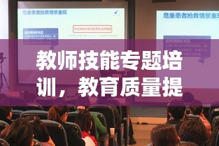 教師技能專題培訓(xùn)，教育質(zhì)量提升的關(guān)鍵舉措！