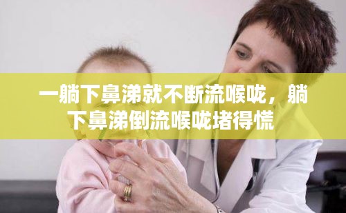 一躺下鼻涕就不斷流喉嚨，躺下鼻涕倒流喉嚨堵得慌 