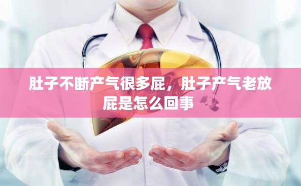 肚子不斷產(chǎn)氣很多屁，肚子產(chǎn)氣老放屁是怎么回事 