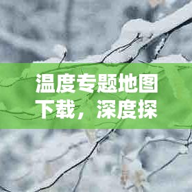 溫度專題地圖下載，深度探索與應用解析