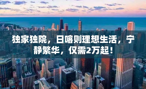 獨(dú)家獨(dú)院，日喀則理想生活，寧靜繁華，僅需2萬起！