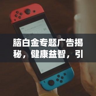 腦白金專題廣告揭秘，健康益智，引領(lǐng)新時代的選擇！