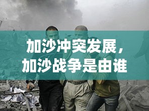 加沙沖突發(fā)展，加沙戰(zhàn)爭是由誰發(fā)起的 