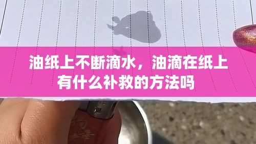油紙上不斷滴水，油滴在紙上有什么補救的方法嗎 