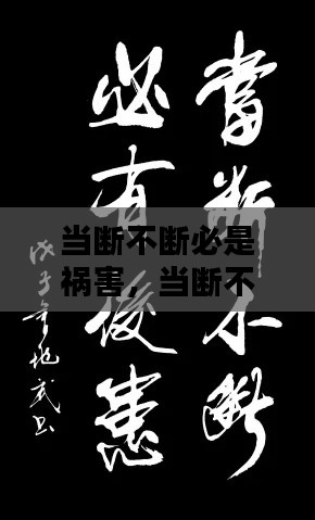 當(dāng)斷不斷必是禍害，當(dāng)斷不斷必有后患 