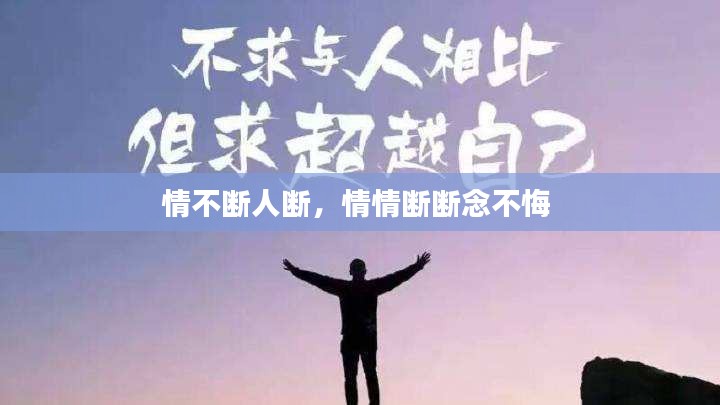 情不斷人斷，情情斷斷念不悔 