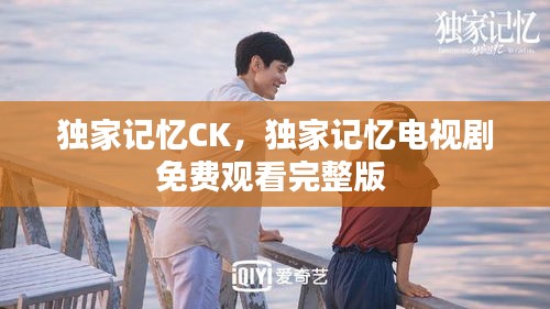 獨(dú)家記憶CK，獨(dú)家記憶電視劇免費(fèi)觀看完整版 