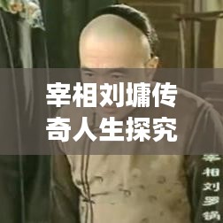 宰相劉墉傳奇人生探究，歷史名人的影響與故事