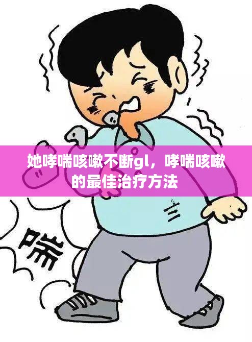 她哮喘咳嗽不斷gl，哮喘咳嗽的最佳治療方法 
