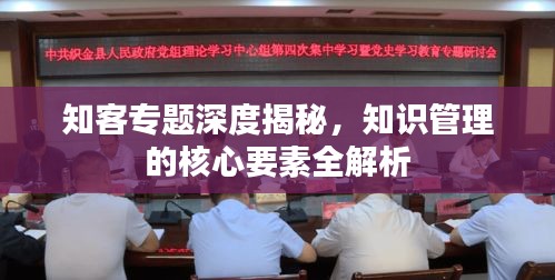 知客專題深度揭秘，知識(shí)管理的核心要素全解析