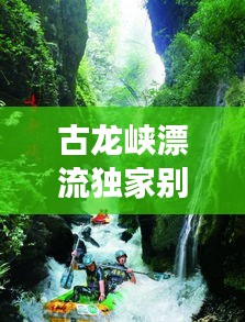古龍峽漂流獨家別墅，古龍峽漂流游玩攻略 