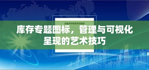 庫存專題圖標，管理與可視化呈現(xiàn)的藝術(shù)技巧