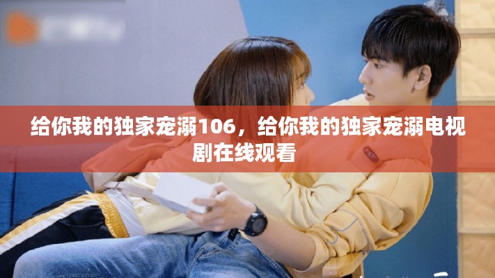 給你我的獨(dú)家寵溺106，給你我的獨(dú)家寵溺電視劇在線觀看 