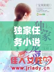 獨(dú)家任務(wù)小說全文閱讀，《獨(dú)家小說》 