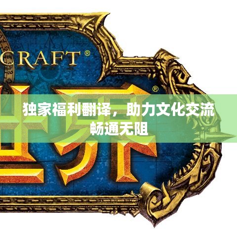 獨家福利翻譯，助力文化交流暢通無阻