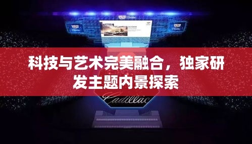 科技與藝術(shù)完美融合，獨(dú)家研發(fā)主題內(nèi)景探索