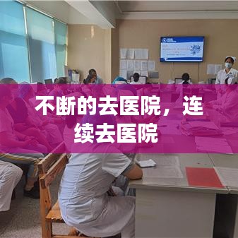 不斷的去醫(yī)院，連續(xù)去醫(yī)院 
