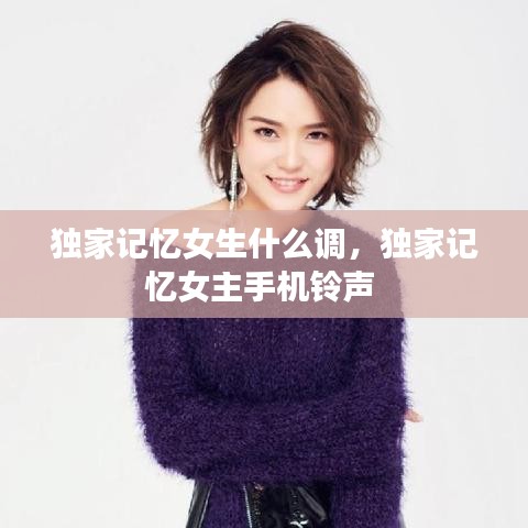 獨家記憶女生什么調(diào)，獨家記憶女主手機鈴聲 