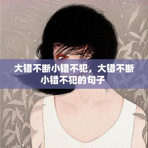 大錯不斷小錯不犯，大錯不斷小錯不犯的句子 