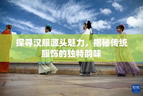 探尋漢服源頭魅力，揭秘傳統(tǒng)服飾的獨(dú)特韻味