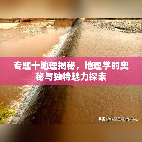 專題十地理揭秘，地理學的奧秘與獨特魅力探索