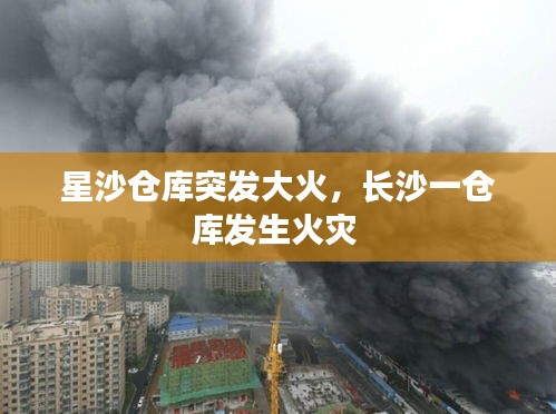 星沙倉(cāng)庫(kù)突發(fā)大火，長(zhǎng)沙一倉(cāng)庫(kù)發(fā)生火災(zāi) 
